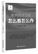 科學(xué)闡釋黨內(nèi)政治文化內(nèi)涵與實(shí)踐 ——讀《黨內(nèi)政治文化怎么看怎么辦》
